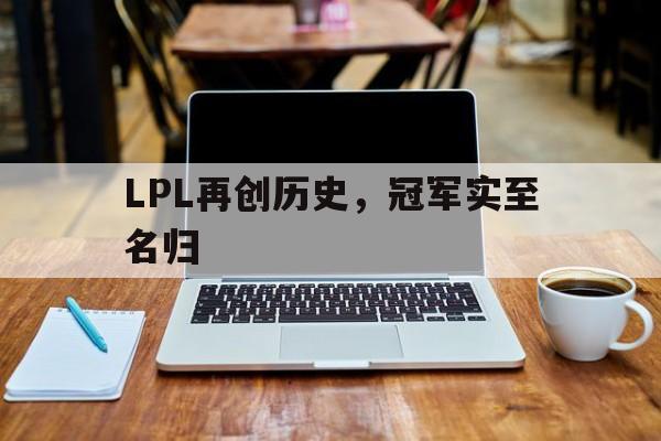 开云体育-包含LPL再创历史，冠军实至名归的词条